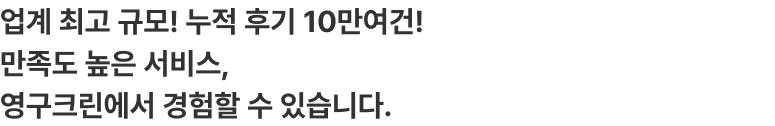 업계 최고 규모! 누적 후기 10만여건! 만족도 높은 서비스, 영구크린에서 경험할 수 있습니다.