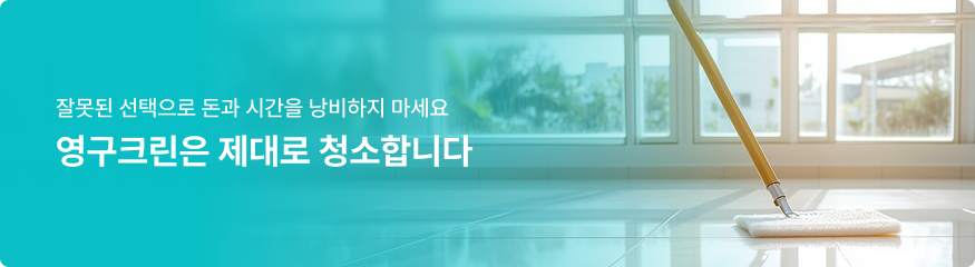 잘못된 선택으로 돈과 시간을 낭비하지 마세요. 영구크린은 제대로 청소합니다.