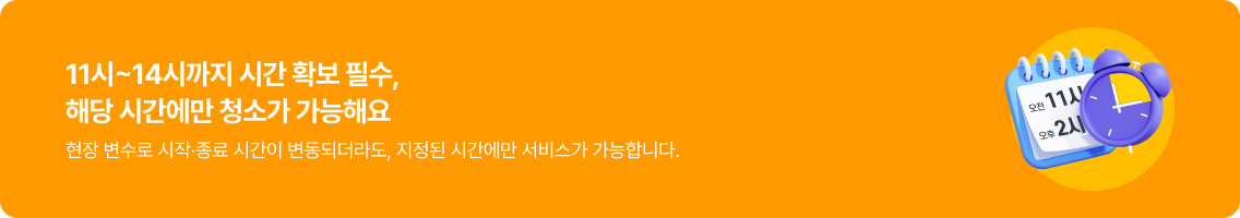 11시~14시까지 시간 확보 필수, 해당 시간에만 청소가 가능해요